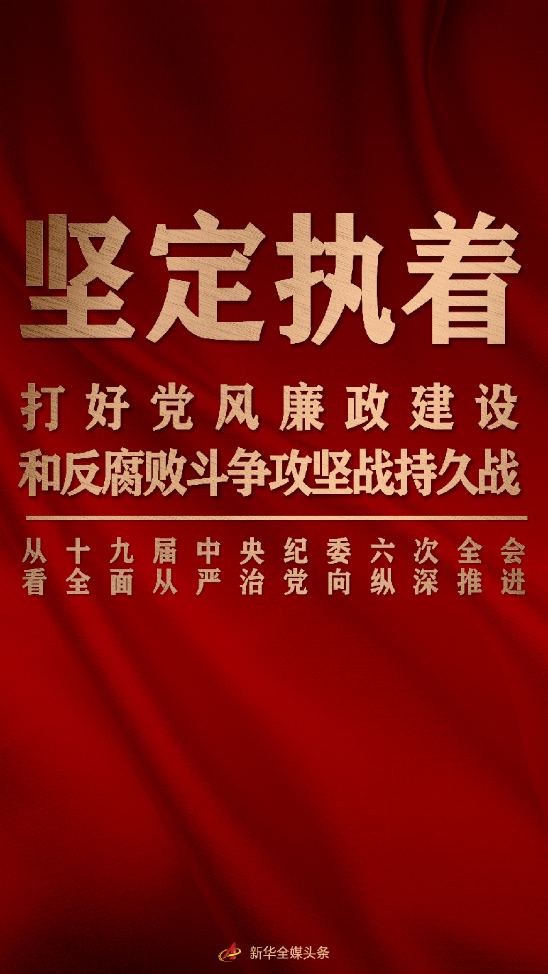堅定執(zhí)著打好黨風(fēng)廉政建設(shè)和反腐敗斗爭攻堅戰(zhàn)持久戰(zhàn)——從十九屆中央紀委六次全會看全面從嚴治黨向縱深推進